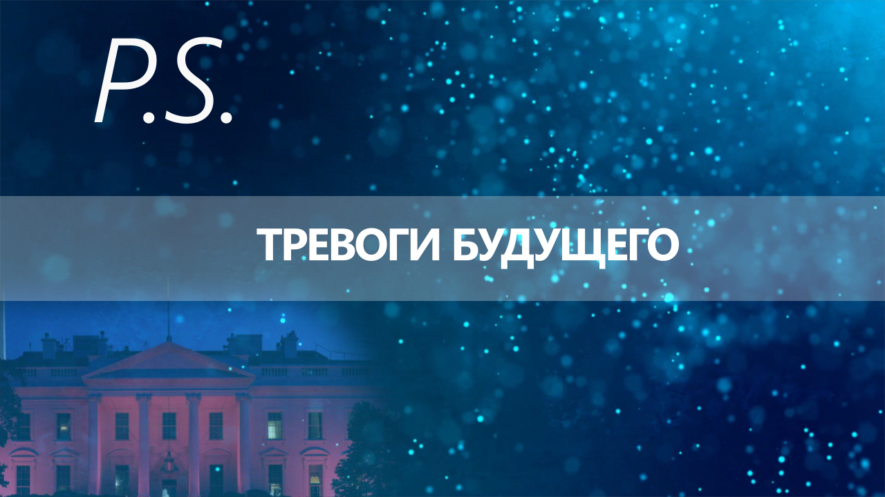ПОСТСКРИПТУМ: ТРЕВОГИ БУДУЩЕГО